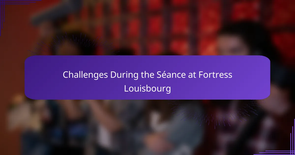 Challenges During the Séance at Fortress Louisbourg