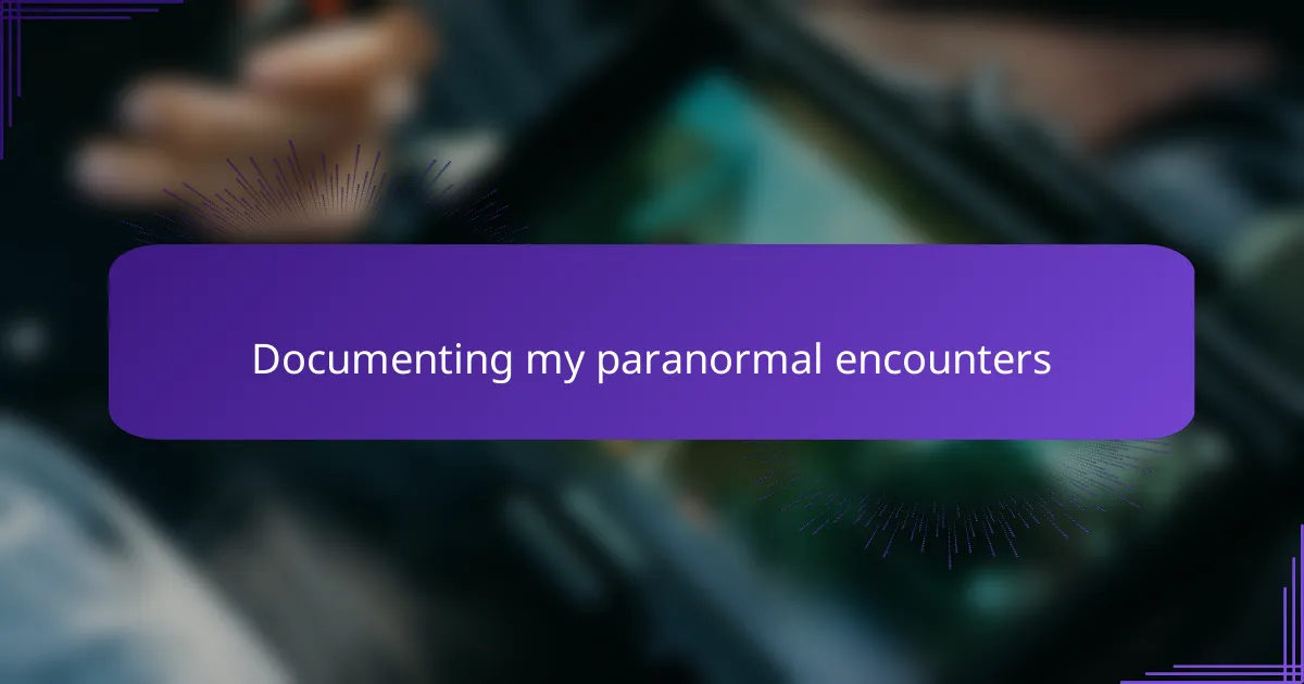 Documenting my paranormal encounters