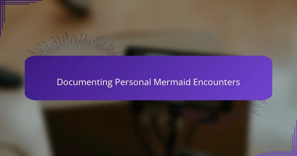 Documenting Personal Mermaid Encounters