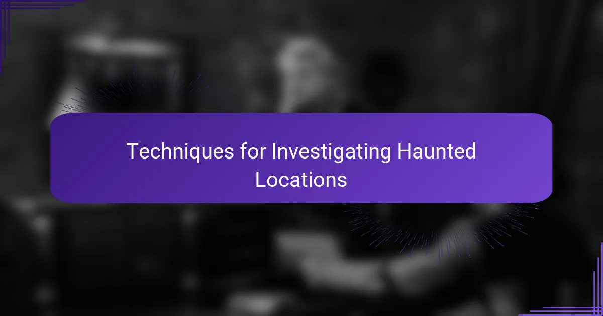 Techniques for Investigating Haunted Locations