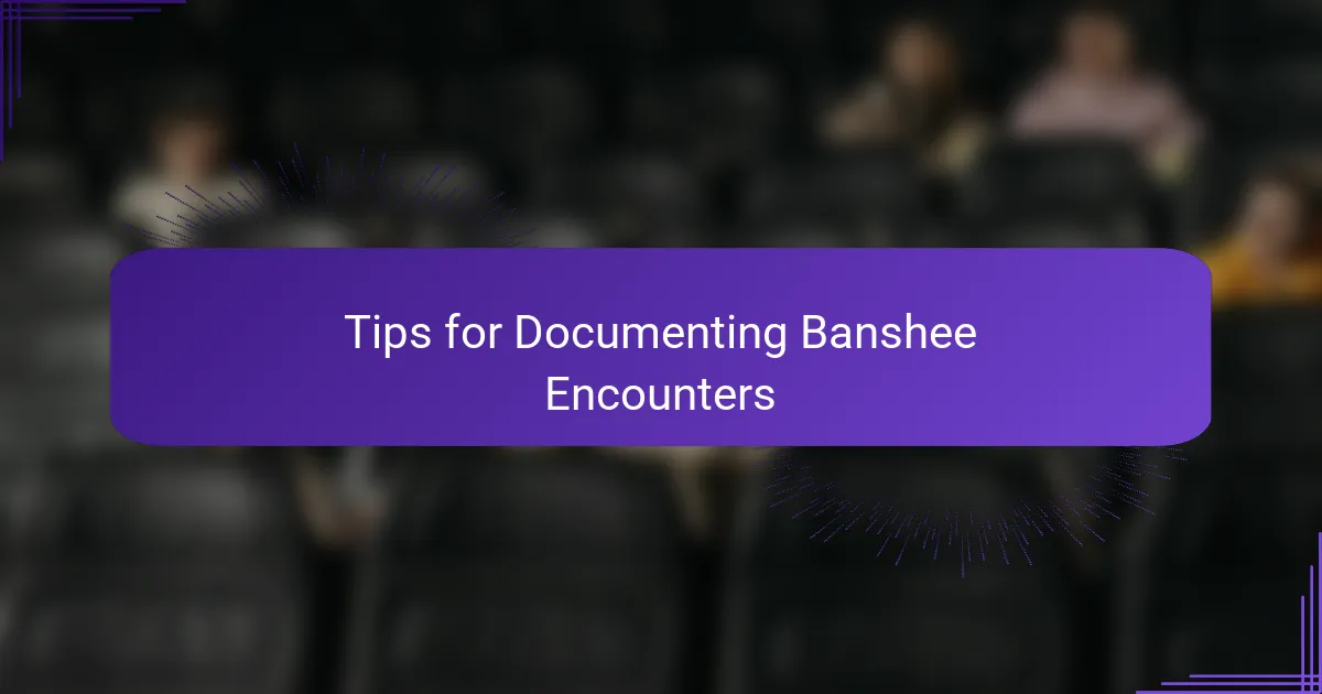 Tips for Documenting Banshee Encounters