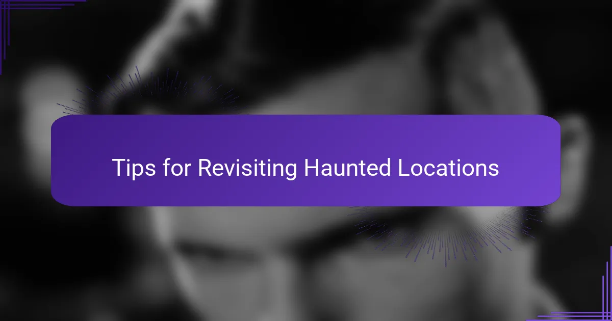 Tips for Revisiting Haunted Locations