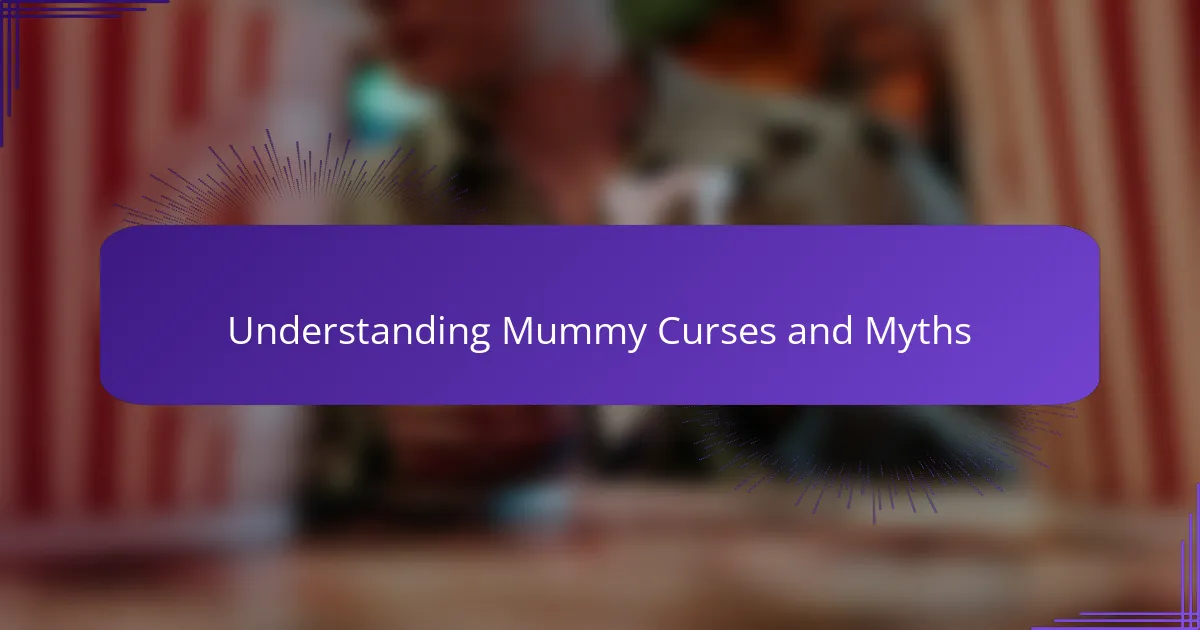 Understanding Mummy Curses and Myths